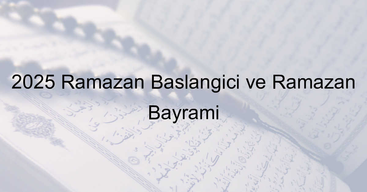 2025 Ramazan Başlangıcı ve Ramazan Bayramı